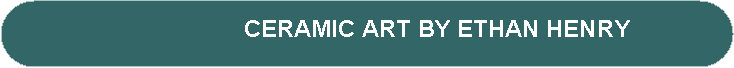 Rounded Rectangle: CERAMIC ART BY ETHAN HENRY